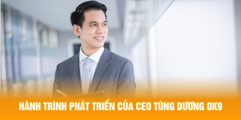 Hành trình phát triển của CEO Tùng Dương OK9