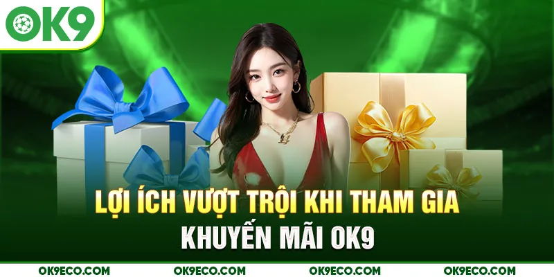 Lợi ích vượt trội khi tham gia khuyến mãi OK9