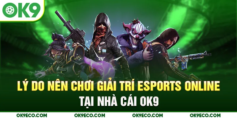 Lý do nên chơi giải trí Esports online tại nhà cái OK9
