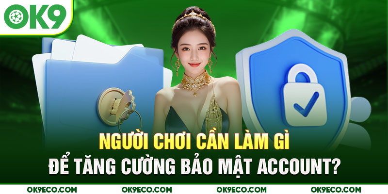 Người chơi cần làm gì để tăng cường bảo mật account?