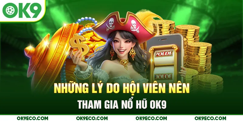 Những lý do hội viên nên tham gia Nổ Hũ OK9